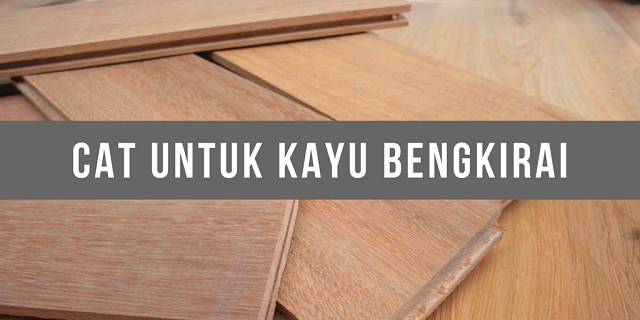  Cat Khusus Kayu Bengkirai Untuk Kerangka Rumah